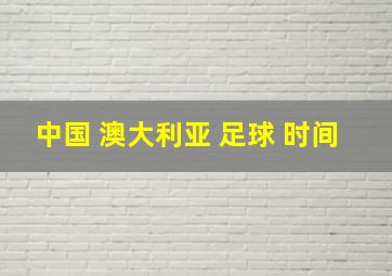 中国 澳大利亚 足球 时间